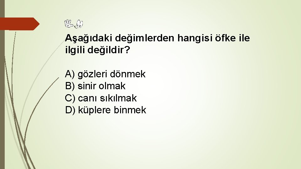 Aşağıdaki değimlerden hangisi öfke ilgili değildir? A) gözleri dönmek B) sinir olmak C) canı