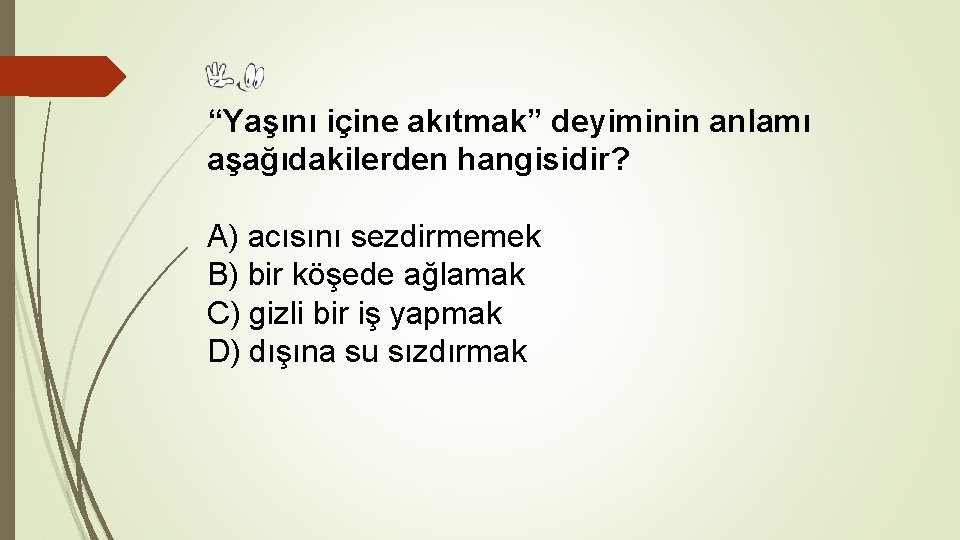 “Yaşını içine akıtmak” deyiminin anlamı aşağıdakilerden hangisidir? A) acısını sezdirmemek B) bir köşede ağlamak