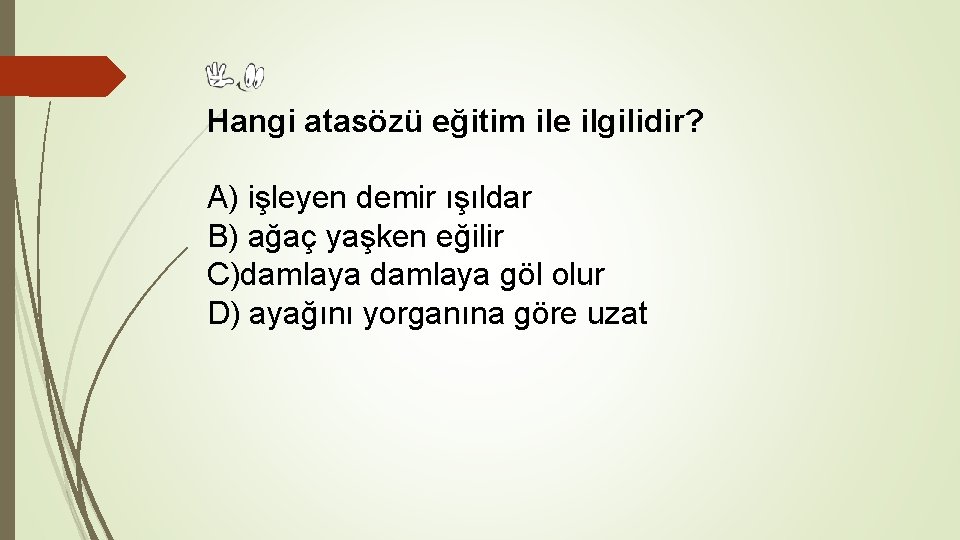 Hangi atasözü eğitim ile ilgilidir? A) işleyen demir ışıldar B) ağaç yaşken eğilir C)damlaya