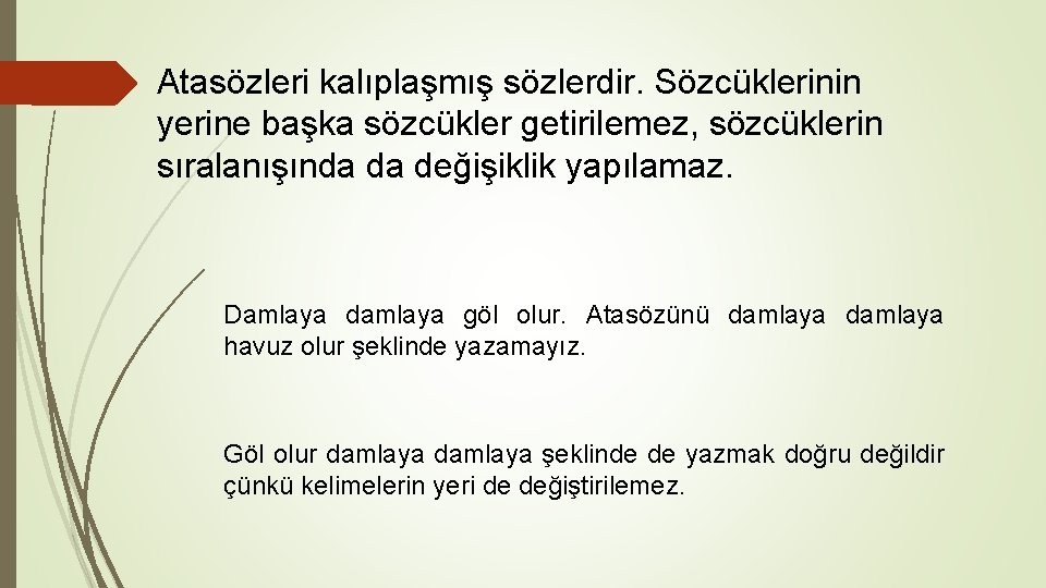 Atasözleri kalıplaşmış sözlerdir. Sözcüklerinin yerine başka sözcükler getirilemez, sözcüklerin sıralanışında da değişiklik yapılamaz. Damlaya