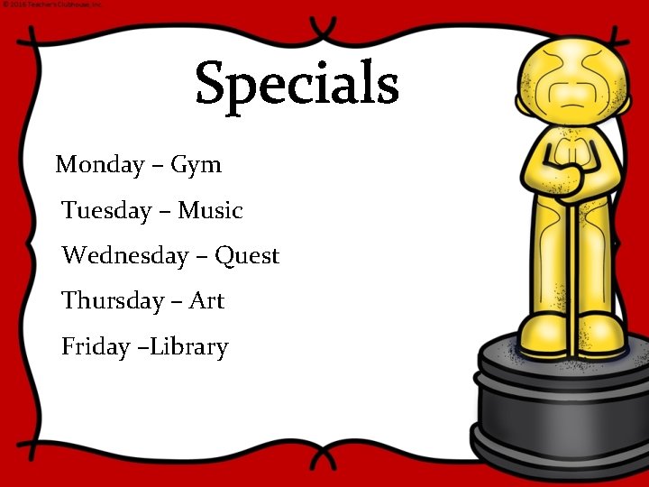 Specials Monday – Gym Tuesday – Music Wednesday – Quest Thursday – Art Friday