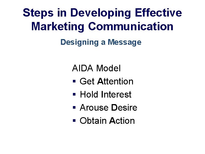 Steps in Developing Effective Marketing Communication Designing a Message AIDA Model § Get Attention