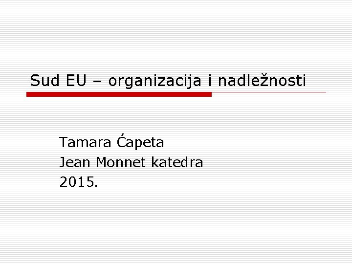 Sud EU – organizacija i nadležnosti Tamara Ćapeta Jean Monnet katedra 2015. 