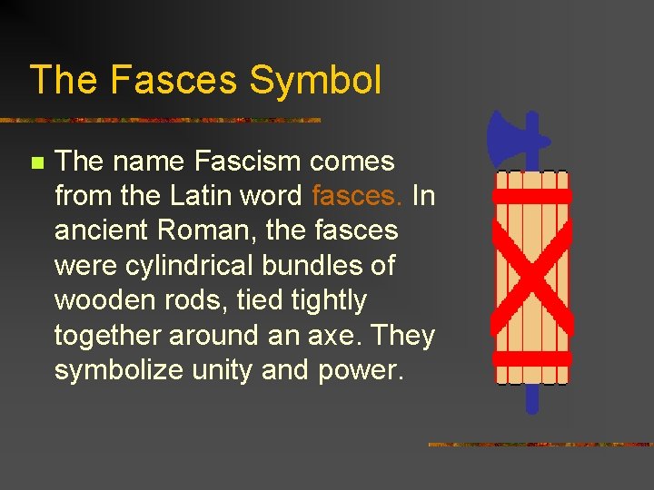 The Fasces Symbol n The name Fascism comes from the Latin word fasces. In