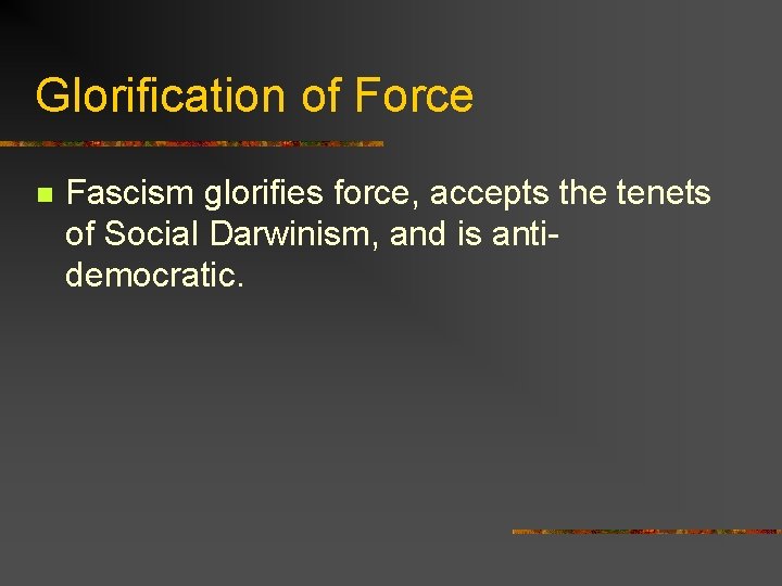 Glorification of Force n Fascism glorifies force, accepts the tenets of Social Darwinism, and