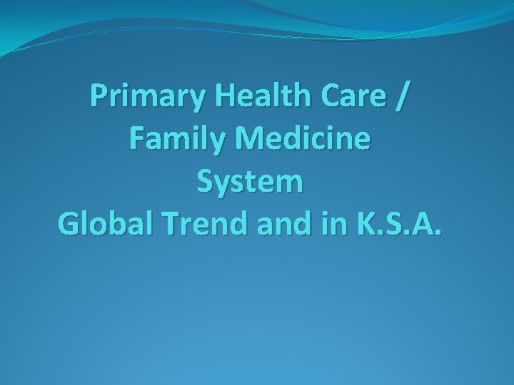 Primary Health Care / Family Medicine System Global Trend and in K. S. A.