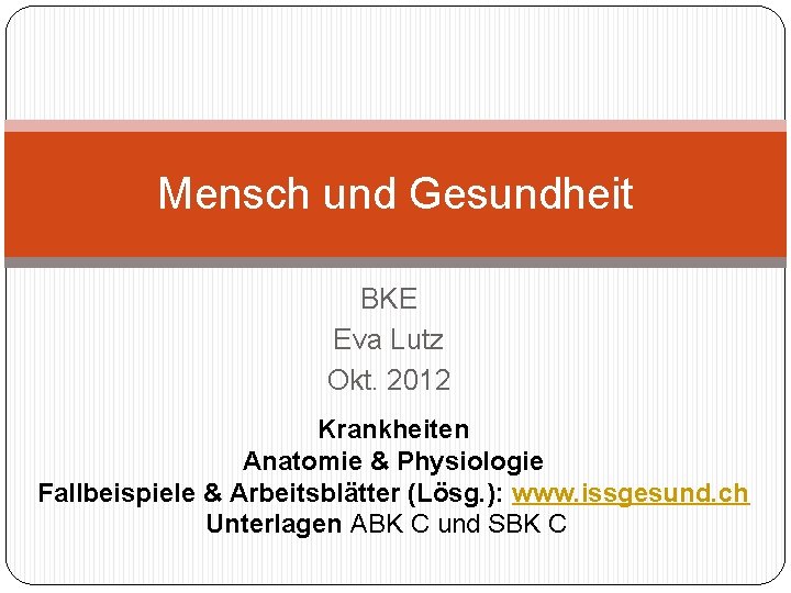 Mensch und Gesundheit BKE Eva Lutz Okt. 2012 Krankheiten Anatomie & Physiologie Fallbeispiele &