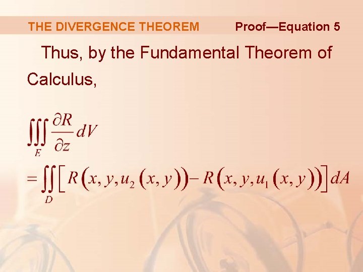 THE DIVERGENCE THEOREM Proof—Equation 5 Thus, by the Fundamental Theorem of Calculus, 