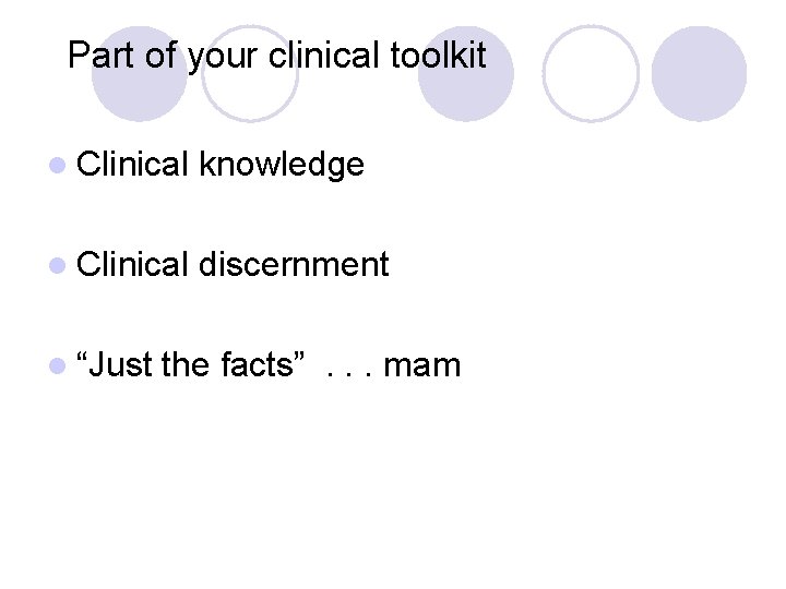 Part of your clinical toolkit l Clinical knowledge l Clinical discernment l “Just the