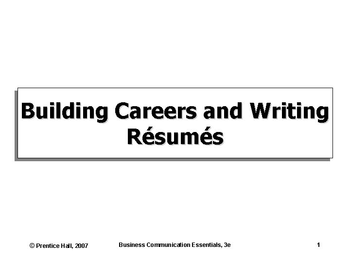 Building Careers and Writing Résumés © Prentice Hall, 2007 Business Communication Essentials, 3 e