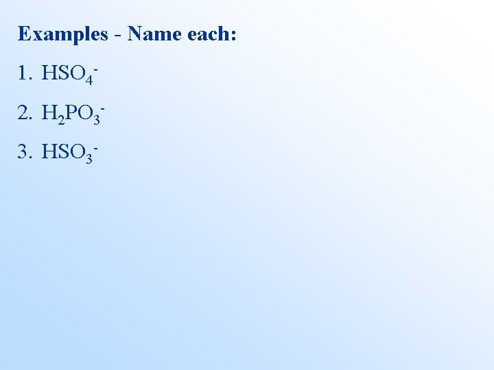 Examples - Name each: 1. HSO 42. H 2 PO 33. HSO 3 -