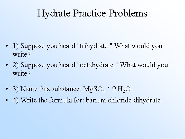 Hydrate Practice Problems • 1) Suppose you heard "trihydrate. " What would you write?