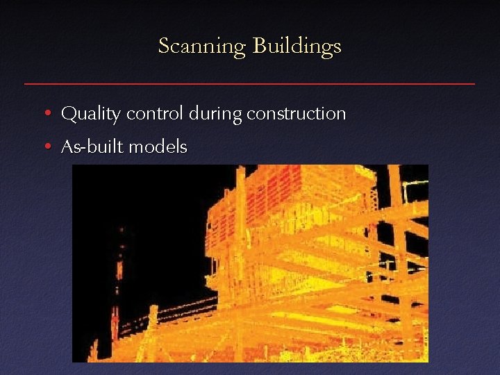 Scanning Buildings • Quality control during construction • As-built models 