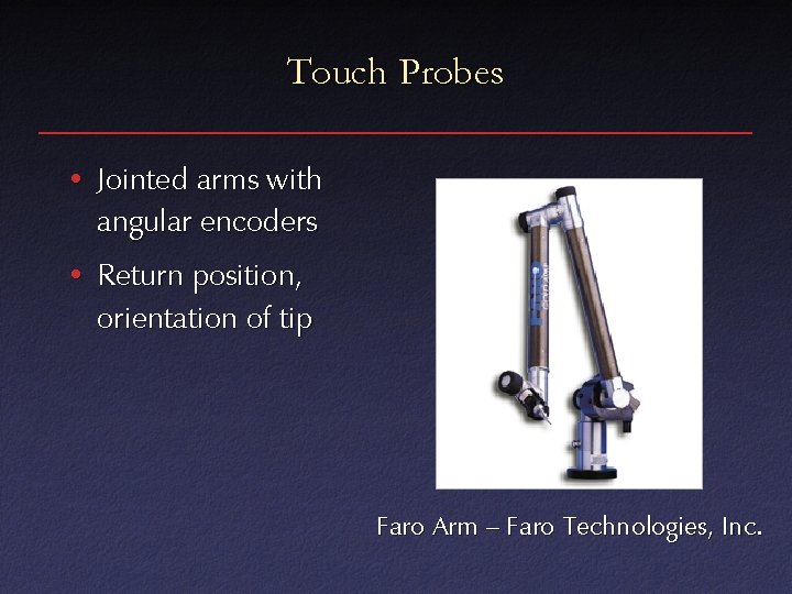 Touch Probes • Jointed arms with angular encoders • Return position, orientation of tip