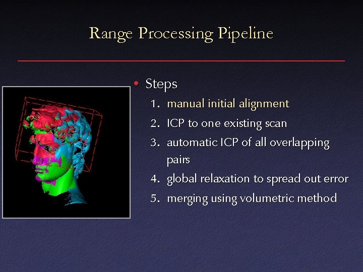 Range Processing Pipeline • Steps 1. manual initial alignment 2. ICP to one existing