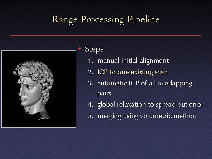 Range Processing Pipeline • Steps 1. manual initial alignment 2. ICP to one existing