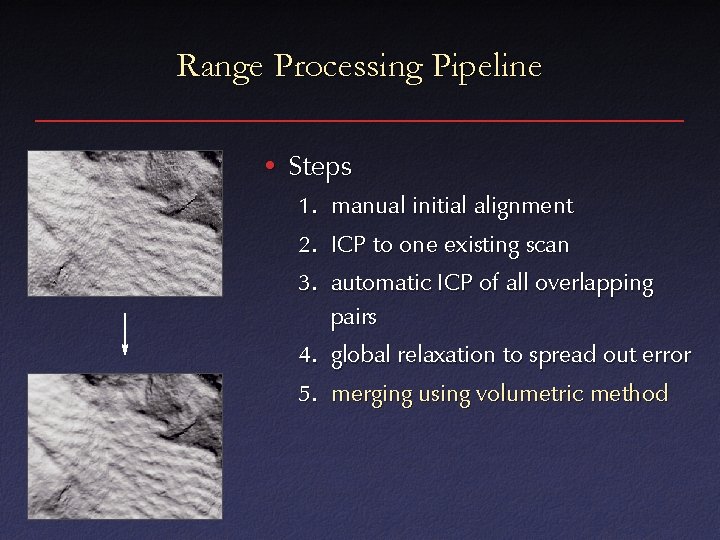 Range Processing Pipeline • Steps 1. manual initial alignment 2. ICP to one existing