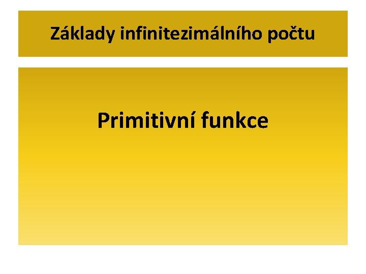 Základy infinitezimálního počtu Primitivní funkce 