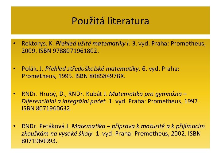Použitá literatura • Rektorys, K. Přehled užité matematiky I. 3. vyd. Praha: Prometheus, 2009.