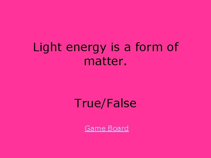 Light energy is a form of matter. True/False Game Board 