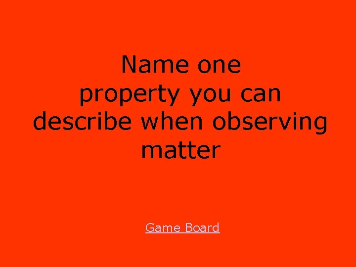 Name one property you can describe when observing matter Game Board 