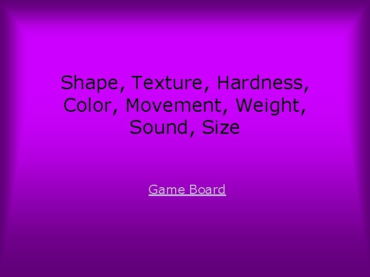 Shape, Texture, Hardness, Color, Movement, Weight, Sound, Size Game Board 