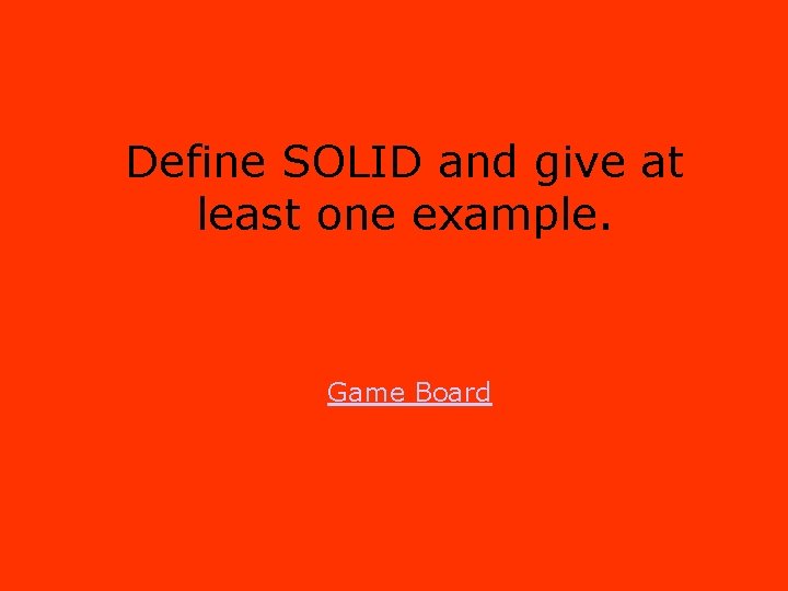 Define SOLID and give at least one example. Game Board 