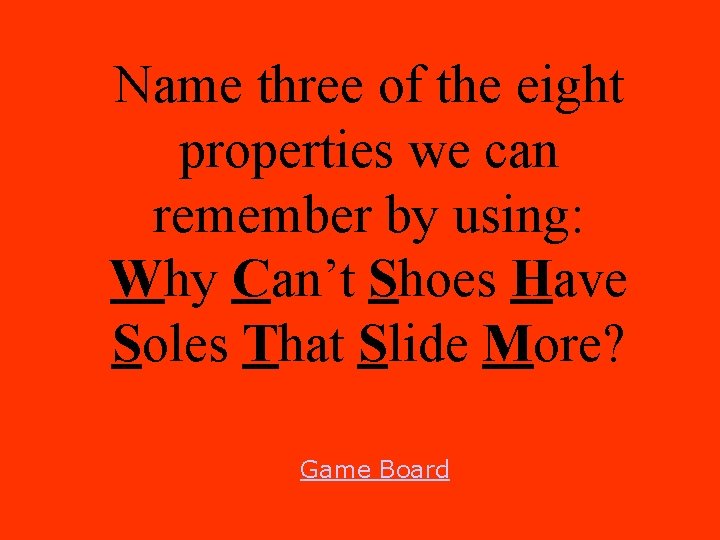 Name three of the eight properties we can remember by using: Why Can’t Shoes