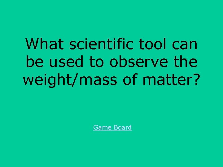 What scientific tool can be used to observe the weight/mass of matter? Game Board