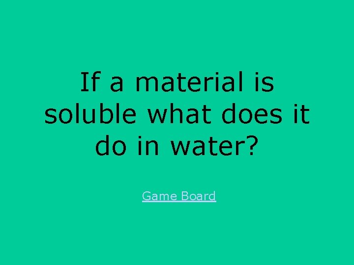 If a material is soluble what does it do in water? Game Board 