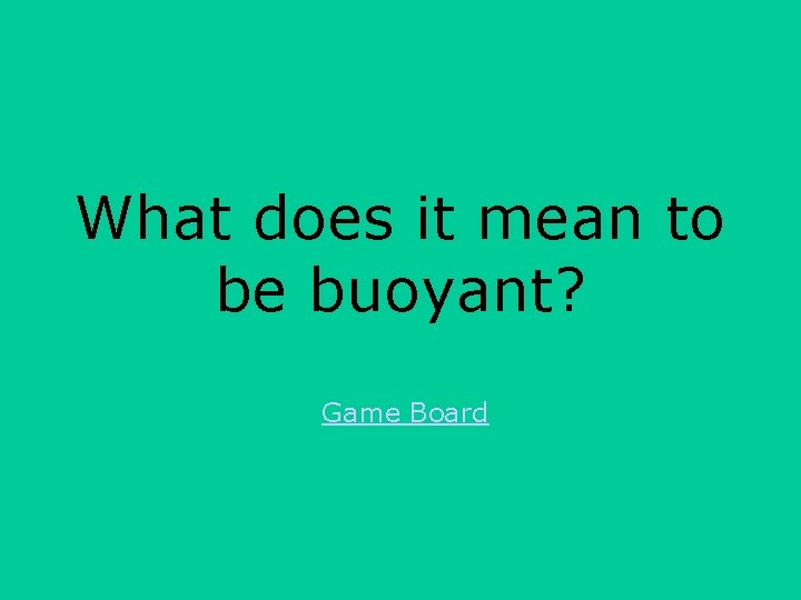 What does it mean to be buoyant? Game Board What does it mean to be buoyant? Game Board