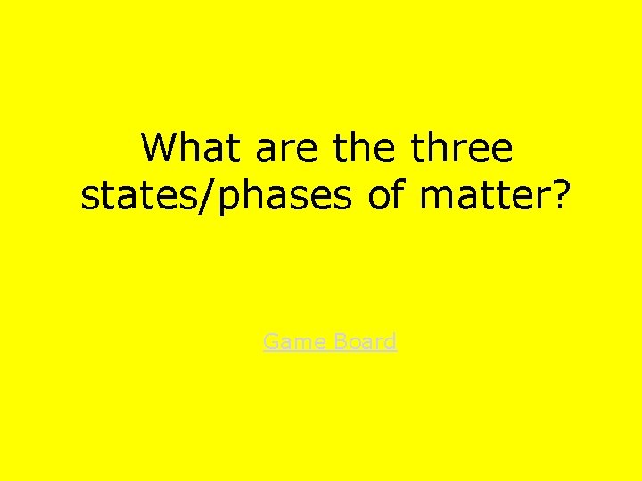 What are three states/phases of matter? Game Board 