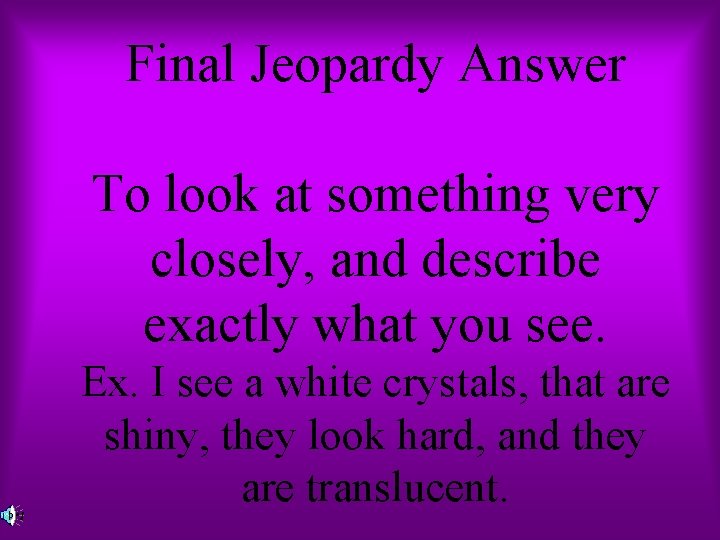 Final Jeopardy Answer To look at something very closely, and describe exactly what you