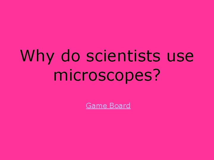 Why do scientists use microscopes? Game Board 