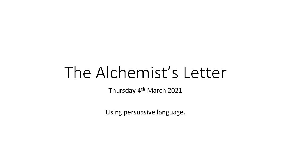 The Alchemist’s Letter Thursday 4 th March 2021 Using persuasive language. 