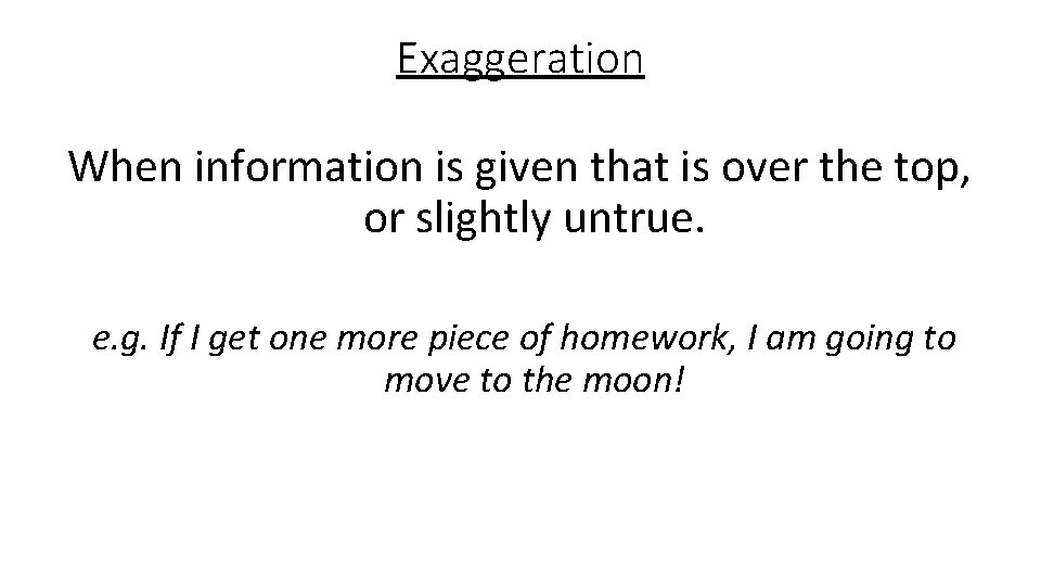 Exaggeration When information is given that is over the top, or slightly untrue. e.
