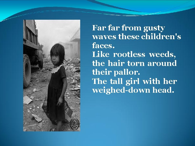 Far from gusty waves these children's faces. Like rootless weeds, the hair torn around