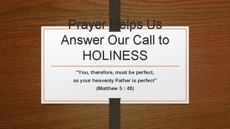 Prayer Helps Us Answer Our Call to HOLINESS “You, therefore, must be perfect, as