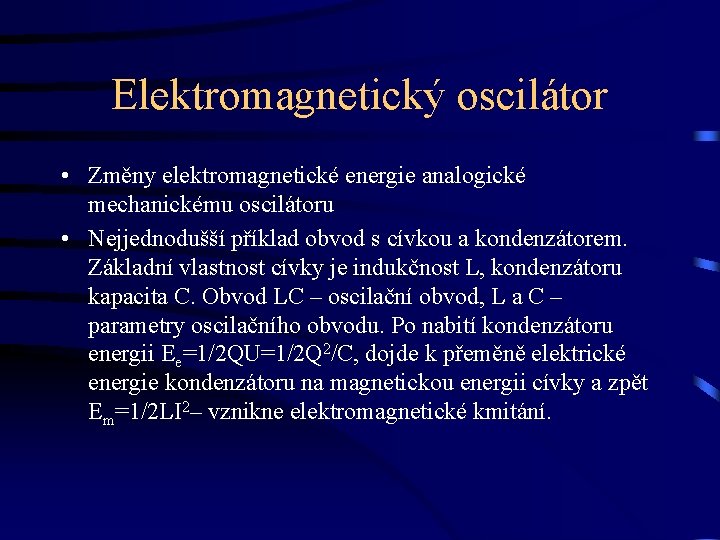 Elektromagnetický oscilátor • Změny elektromagnetické energie analogické mechanickému oscilátoru • Nejjednodušší příklad obvod s