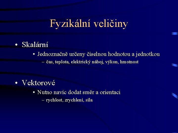 Fyzikální veličiny • Skalární • Jednoznačně určeny číselnou hodnotou a jednotkou – čas, teplota,