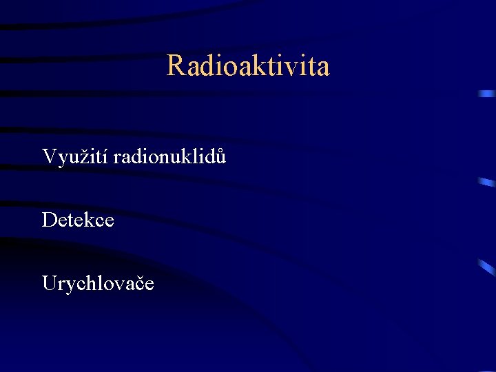 Radioaktivita Využití radionuklidů Detekce Urychlovače 