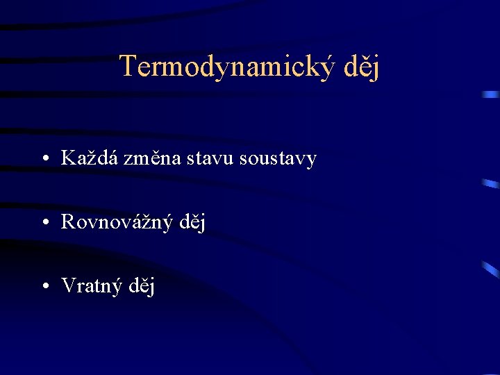 Termodynamický děj • Každá změna stavu soustavy • Rovnovážný děj • Vratný děj 