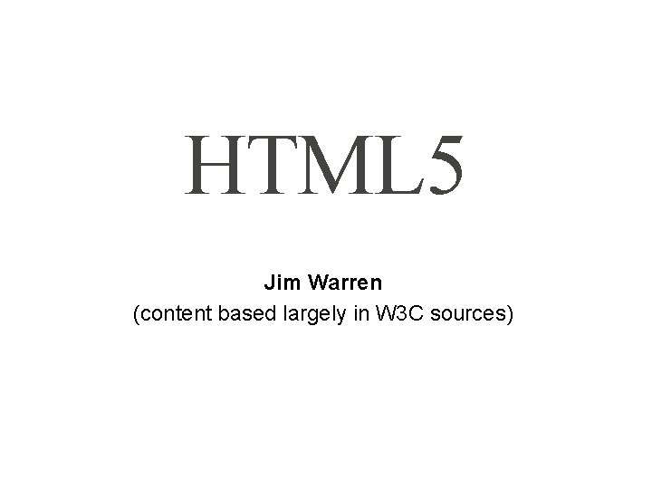 HTML 5 Jim Warren (content based largely in W 3 C sources) 