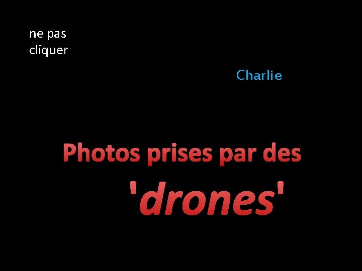 ne pas cliquer Charlie Photos prises par des 'drones' 