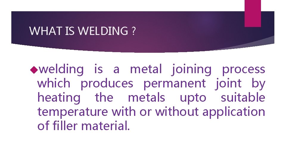 WHAT IS WELDING ? welding is a metal joining process which produces permanent joint