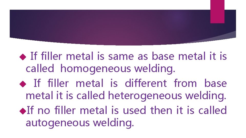 If filler metal is same as base metal it is called homogeneous welding. If
