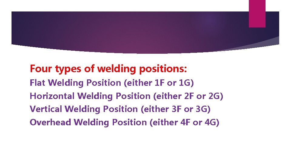 Four types of welding positions: Flat Welding Position (either 1 F or 1 G)