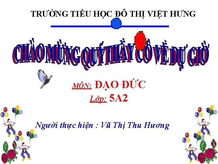 TRƯỜNG TIỂU HỌC ĐÔ THỊ VIỆT HƯNG ĐẠO ĐỨC Lớp: 5 A 2 MÔN: