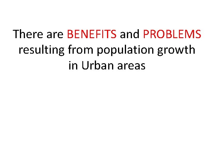 There are BENEFITS and PROBLEMS resulting from population growth in Urban areas 