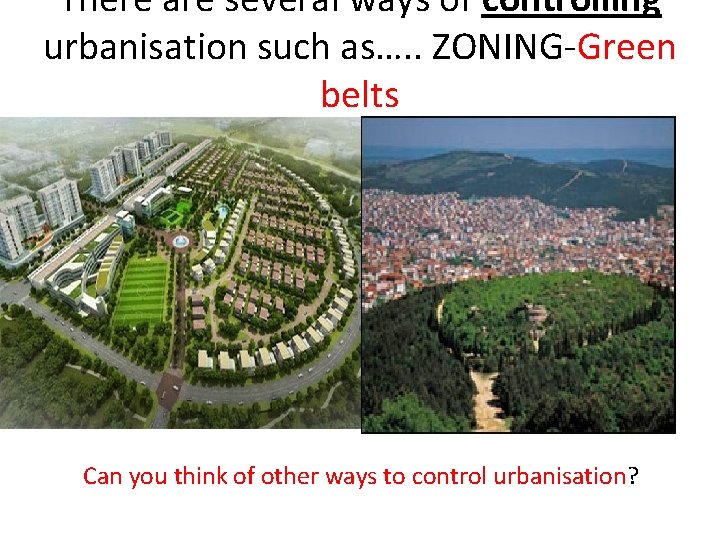 There are several ways of controlling urbanisation such as…. . ZONING-Green belts Can you